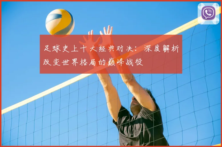 足球史上十大经典对决：深度解析改变世界格局的巅峰战役