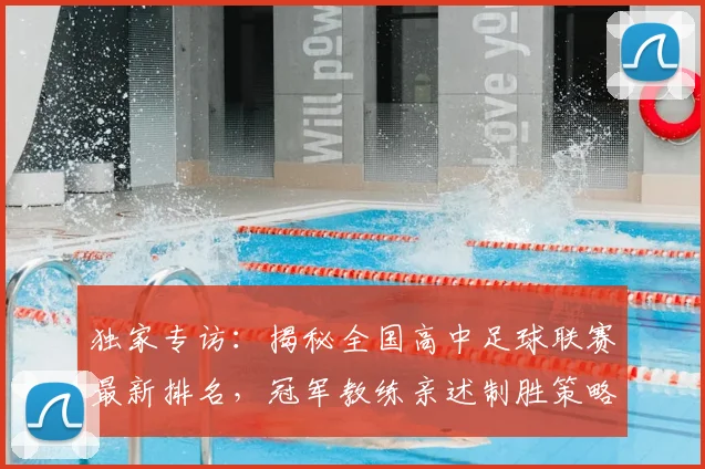 独家专访：揭秘全国高中足球联赛最新排名，冠军教练亲述制胜策略