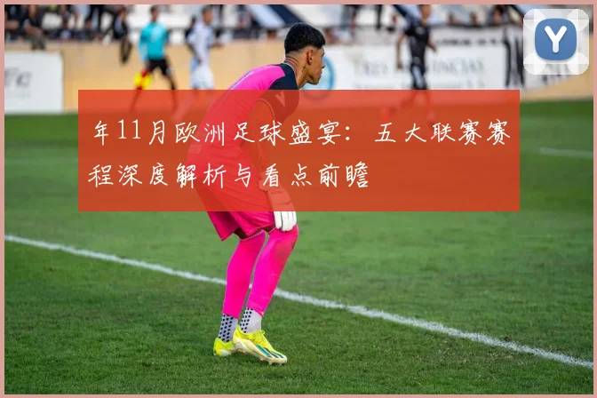 年11月欧洲足球盛宴：五大联赛赛程深度解析与看点前瞻