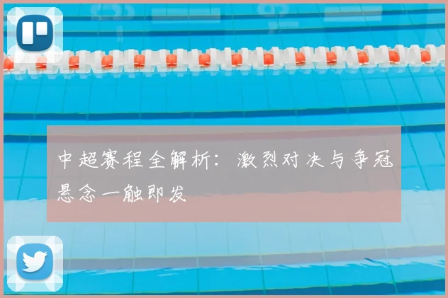 中超赛程全解析:激烈对决与争冠悬念一触即发