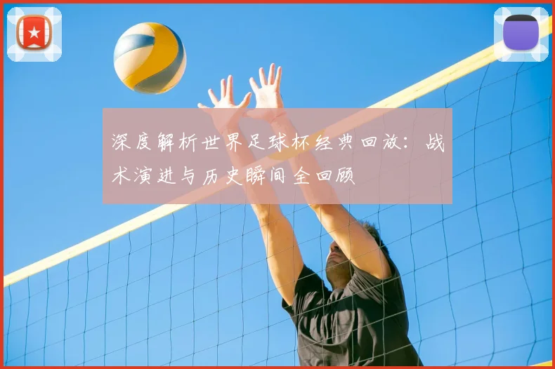 深度解析世界足球杯经典回放:战术演进与历史瞬间全回顾