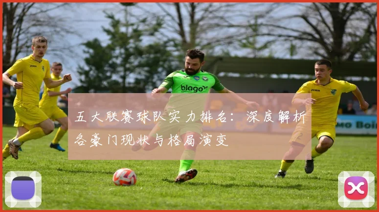 五大联赛球队实力排名：深度解析各豪门现状与格局演变